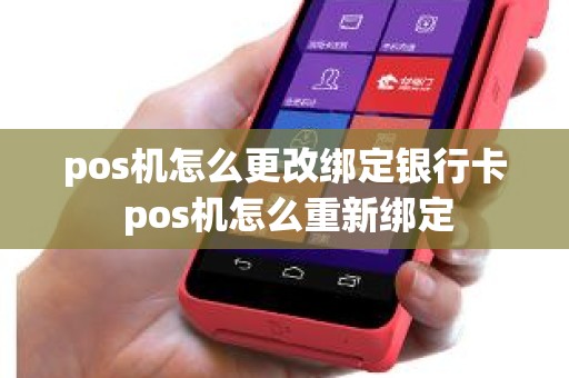 pos机怎么更改绑定银行卡 pos机怎么重新绑定