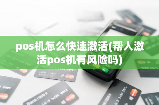 pos机怎么快速激活(帮人激活pos机有风险吗)