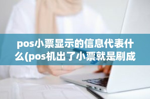 pos小票显示的信息代表什么(pos机出了小票就是刷成功)