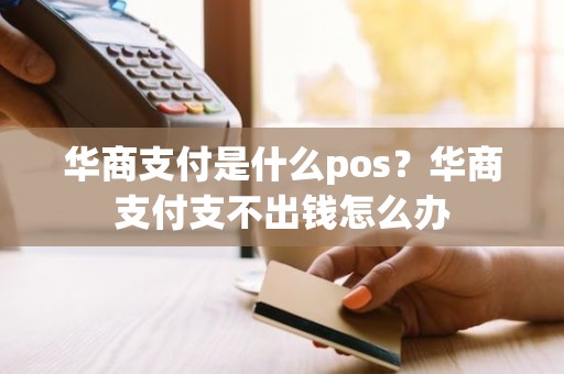 华商支付是什么pos？华商支付支不出钱怎么办