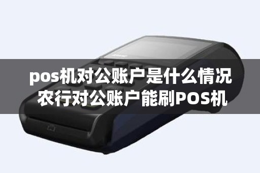 pos机对公账户是什么情况 农行对公账户能刷POS机吗