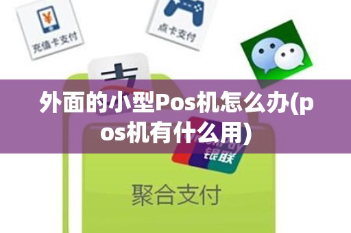 外面的小型Pos机怎么办(pos机有什么用)