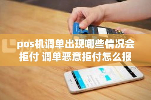 pos机调单出现哪些情况会拒付 调单恶意拒付怎么报警