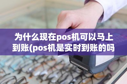 为什么现在pos机可以马上到账(pos机是实时到账的吗)