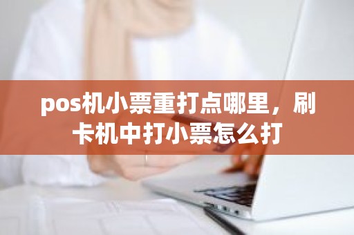 pos机小票重打点哪里，刷卡机中打小票怎么打