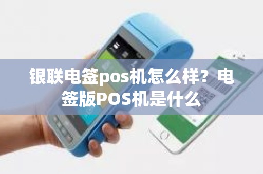 银联电签pos机怎么样？电签版POS机是什么