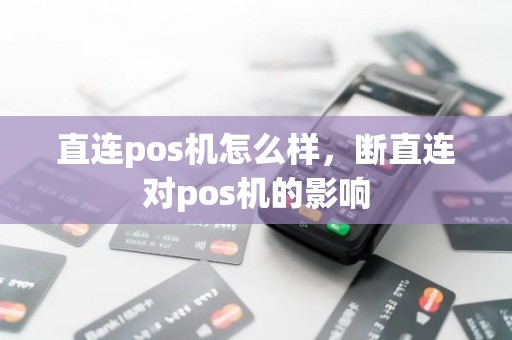 直连pos机怎么样，断直连对pos机的影响