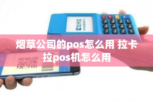 烟草公司的pos怎么用 拉卡拉pos机怎么用