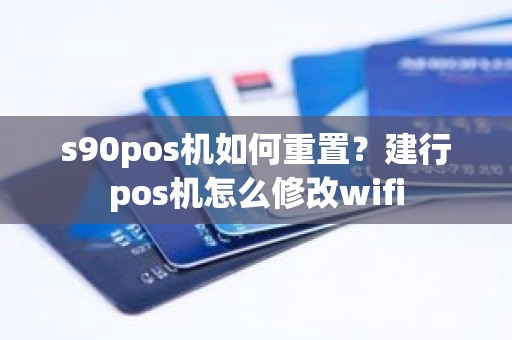 s90pos机如何重置？建行pos机怎么修改wifi