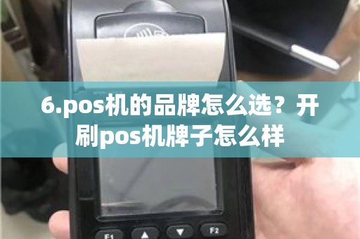 6.pos机的品牌怎么选？开刷pos机牌子怎么样