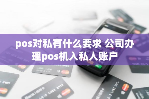 pos对私有什么要求 公司办理pos机入私人账户