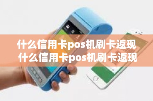 什么信用卡pos机刷卡返现 什么信用卡pos机刷卡返现