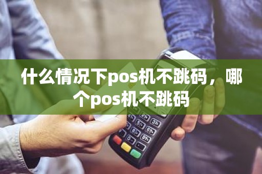 什么情况下pos机不跳码，哪个pos机不跳码