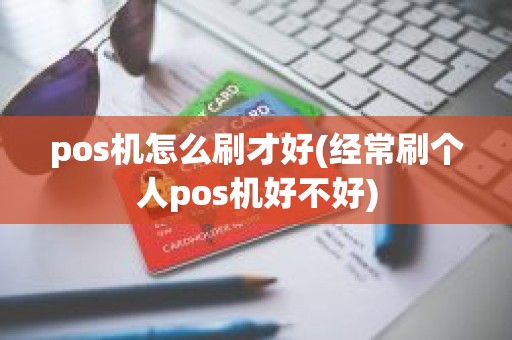 pos机怎么刷才好(经常刷个人pos机好不好)