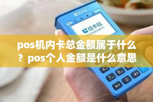 pos机内卡总金额属于什么？pos个人金额是什么意思