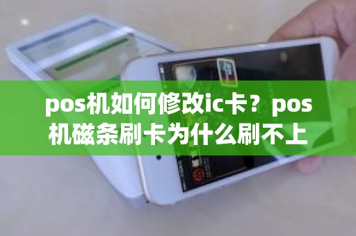 pos机如何修改ic卡？pos机磁条刷卡为什么刷不上