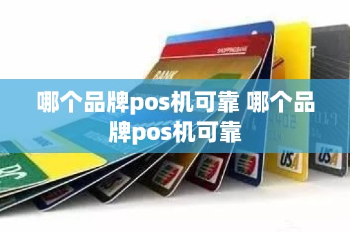 哪个品牌pos机可靠 哪个品牌pos机可靠