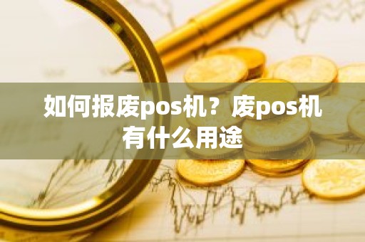 如何报废pos机？废pos机有什么用途