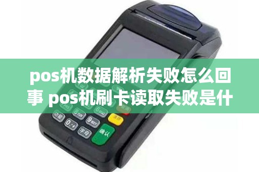 pos机数据解析失败怎么回事 pos机刷卡读取失败是什么情况