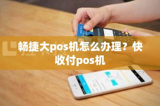 畅捷大pos机怎么办理？快收付pos机