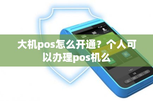 大机pos怎么开通？个人可以办理pos机么