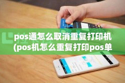 pos通怎么取消重复打印机(pos机怎么重复打印pos单)