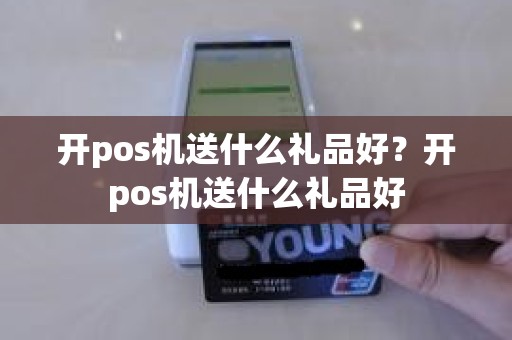 开pos机送什么礼品好？开pos机送什么礼品好