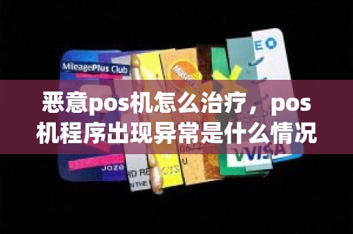 恶意pos机怎么治疗，pos机程序出现异常是什么情况