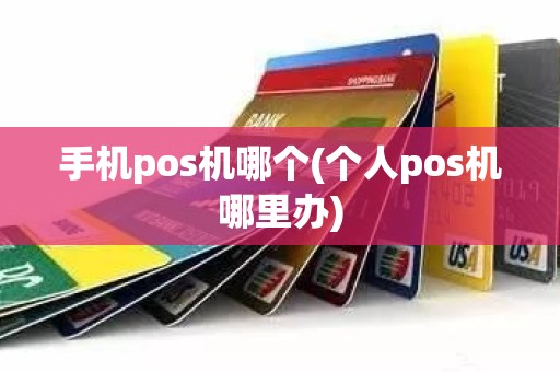 手机pos机哪个(个人pos机哪里办)