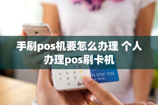 手刷pos机要怎么办理 个人办理pos刷卡机