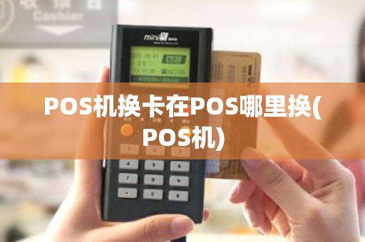 POS机换卡在POS哪里换(POS机)