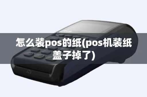 怎么装pos的纸(pos机装纸盖子掉了)