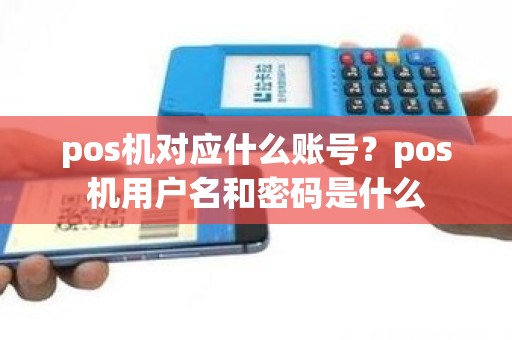 pos机对应什么账号？pos机用户名和密码是什么