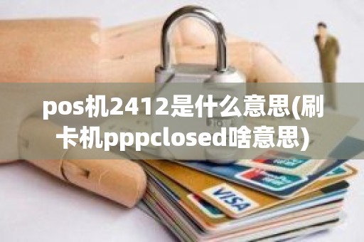 pos机2412是什么意思(刷卡机pppclosed啥意思)