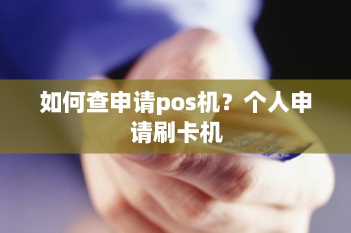 如何查申请pos机？个人申请刷卡机