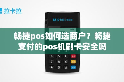 畅捷pos如何选商户？畅捷支付的pos机刷卡安全吗