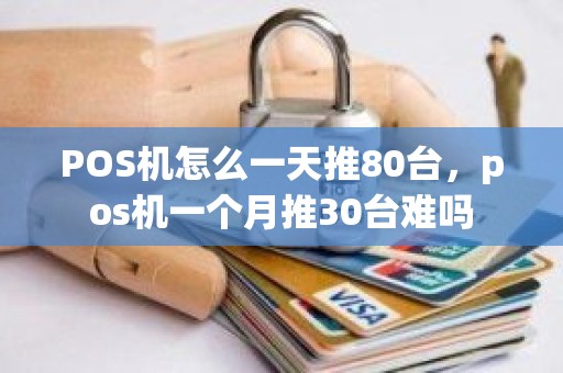 POS机怎么一天推80台，pos机一个月推30台难吗