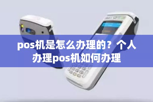 pos机是怎么办理的？个人办理pos机如何办理