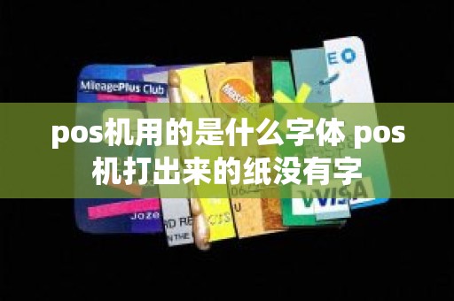 pos机用的是什么字体 pos机打出来的纸没有字