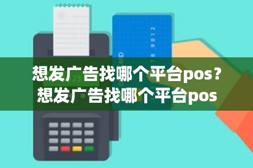 想发广告找哪个平台pos？想发广告找哪个平台pos