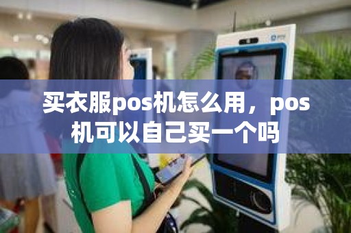 买衣服pos机怎么用，pos机可以自己买一个吗