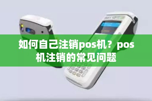 如何自己注销pos机？pos机注销的常见问题