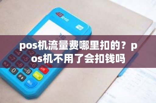 pos机流量费哪里扣的？pos机不用了会扣钱吗