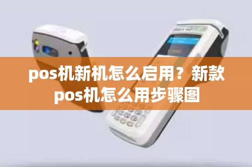 pos机新机怎么启用？新款pos机怎么用步骤图