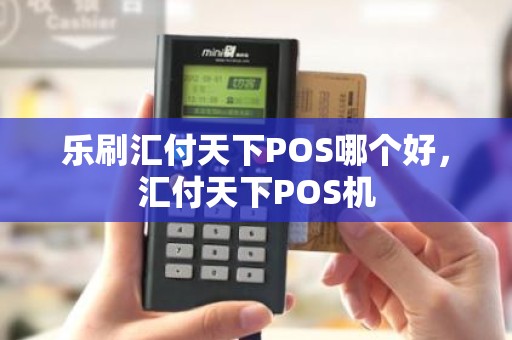 乐刷汇付天下POS哪个好，汇付天下POS机