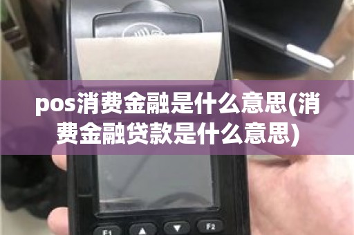 pos消费金融是什么意思(消费金融贷款是什么意思)