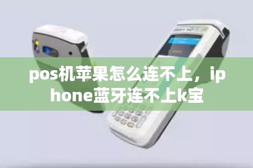 pos机苹果怎么连不上，iphone蓝牙连不上k宝