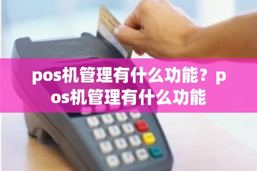 pos机管理有什么功能？pos机管理有什么功能