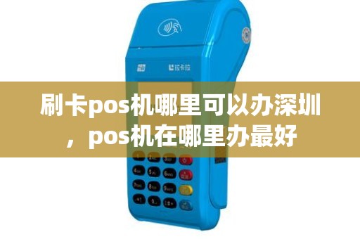 刷卡pos机哪里可以办深圳，pos机在哪里办最好