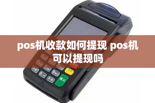 pos机收款如何提现 pos机可以提现吗